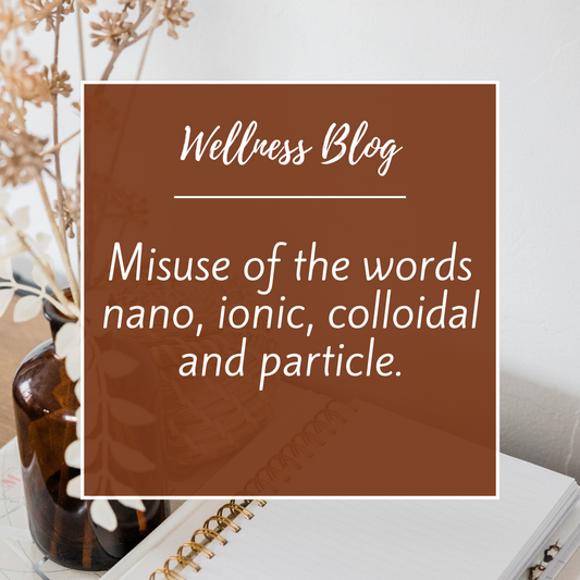 Misuse of the words nano, ionic, colloidal and particle.